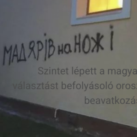 Szintet lépett a magyar választást befolyásoló orosz beavatkozás